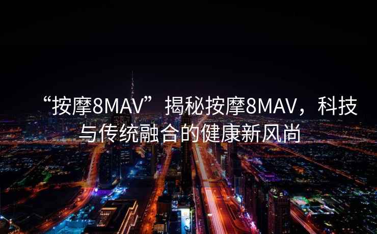 “按摩8MAV”揭秘按摩8MAV，科技與傳統(tǒng)融合的健康新風尚