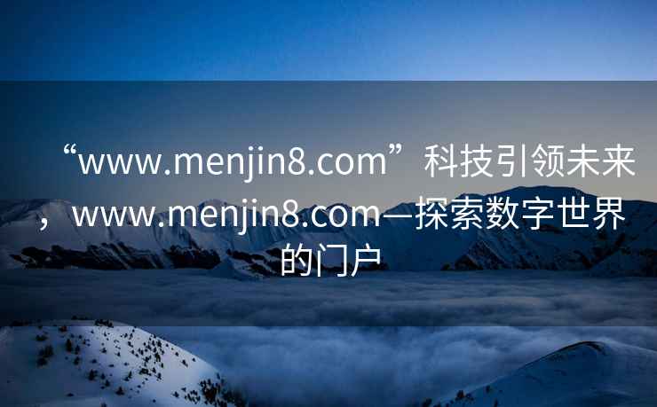 “www.menjin8.com”科技引領未來，www.menjin8.com—探索數字世界的門戶