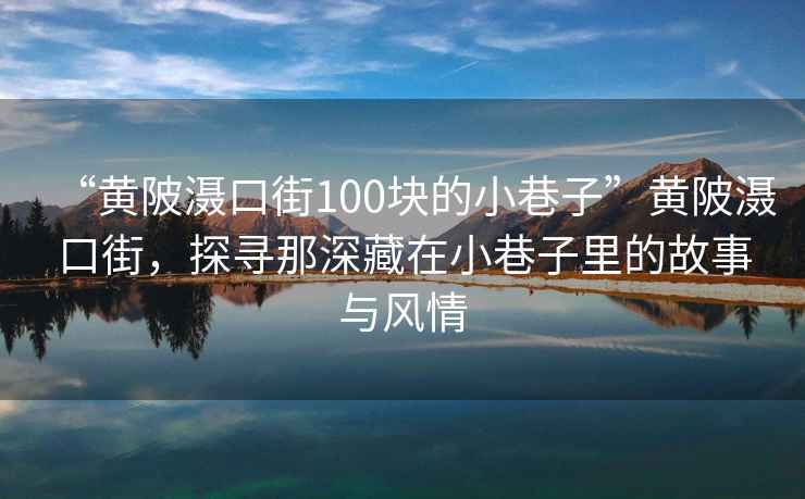 “黃陂灄口街100塊的小巷子”黃陂灄口街，探尋那深藏在小巷子里的故事與風情