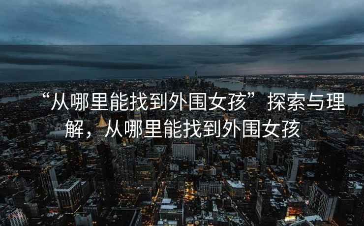 “從哪里能找到外圍女孩”探索與理解，從哪里能找到外圍女孩