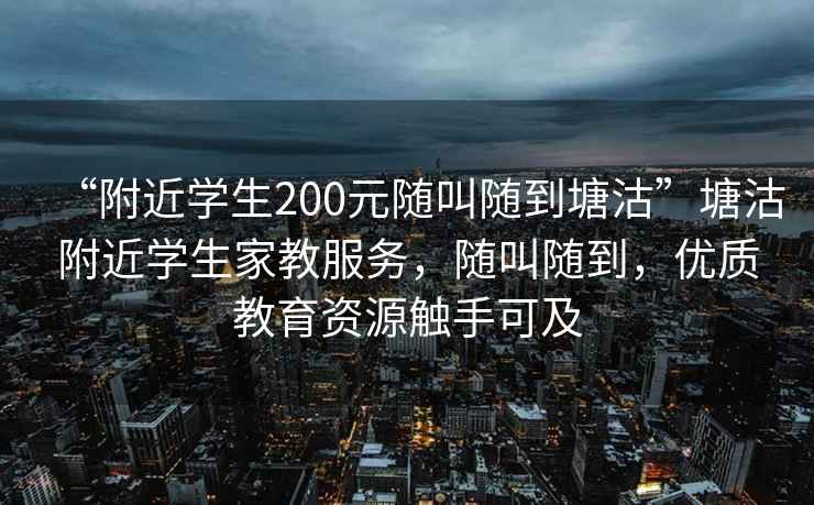 “附近學生200元隨叫隨到塘沽”塘沽附近學生家教服務，隨叫隨到，優(yōu)質教育資源觸手可及