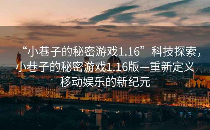 “小巷子的秘密游戲1.16”科技探索，小巷子的秘密游戲1.16版—重新定義移動娛樂的新紀元