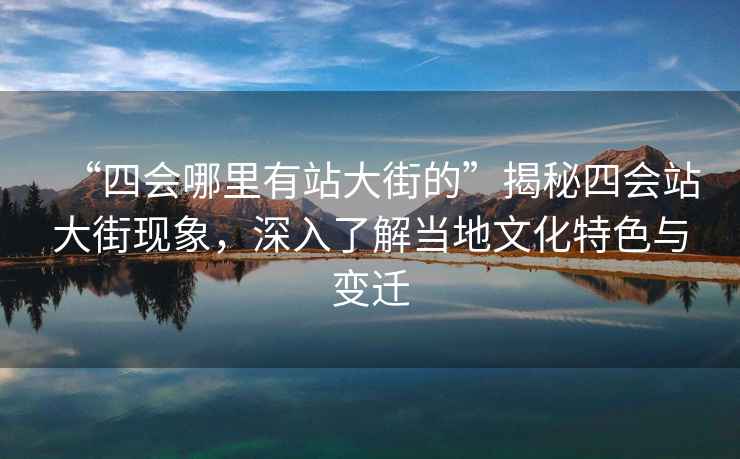 “四會(huì)哪里有站大街的”揭秘四會(huì)站大街現(xiàn)象，深入了解當(dāng)?shù)匚幕厣c變遷