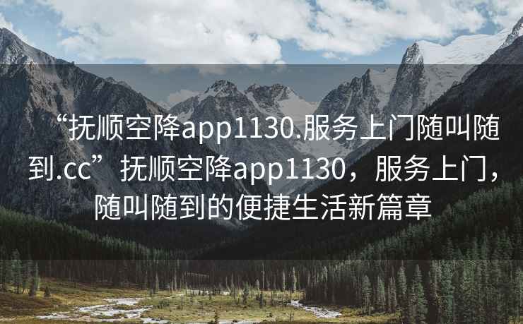 “撫順空降app1130.服務上門隨叫隨到.cc”撫順空降app1130，服務上門，隨叫隨到的便捷生活新篇章
