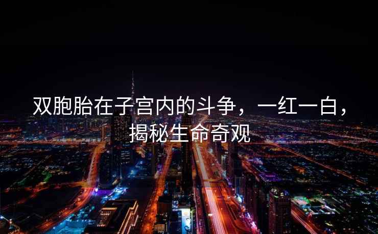 雙胞胎在子宮內(nèi)的斗爭(zhēng)，一紅一白，揭秘生命奇觀