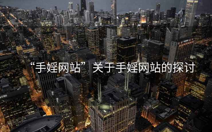 “手婬網(wǎng)站”關(guān)于手婬網(wǎng)站的探討