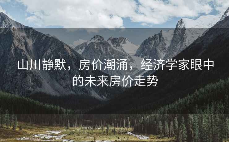 山川靜默，房價潮涌，經濟學家眼中的未來房價走勢
