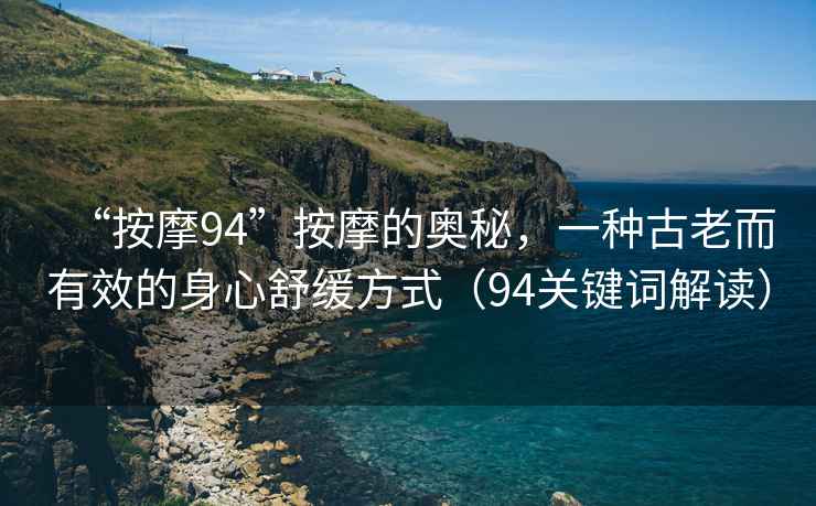 “按摩94”按摩的奧秘，一種古老而有效的身心舒緩方式（94關鍵詞解讀）