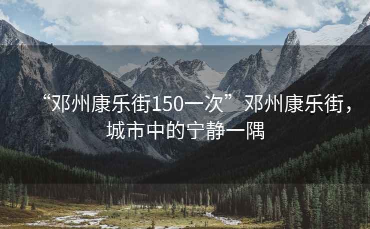 “鄧州康樂街150一次”鄧州康樂街，城市中的寧靜一隅