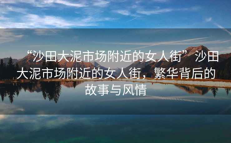 “沙田大泥市場(chǎng)附近的女人街”沙田大泥市場(chǎng)附近的女人街，繁華背后的故事與風(fēng)情