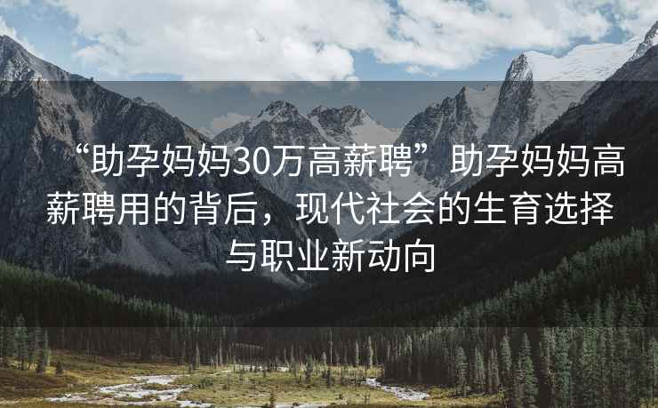 “助孕媽媽30萬高薪聘”助孕媽媽高薪聘用的背后，現代社會的生育選擇與職業新動向