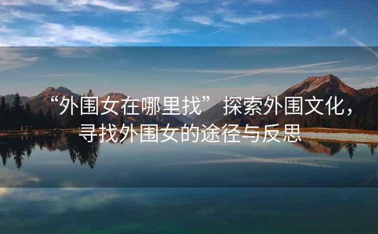 “外圍女在哪里找”探索外圍文化，尋找外圍女的途徑與反思