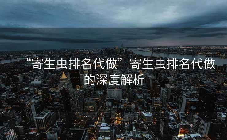 “寄生蟲排名代做”寄生蟲排名代做的深度解析