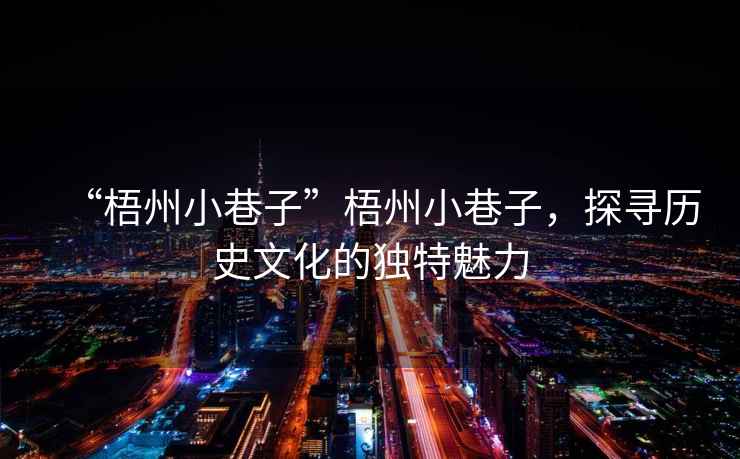 “梧州小巷子”梧州小巷子，探尋歷史文化的獨特魅力
