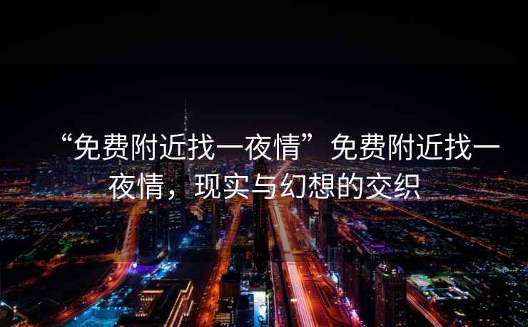 “免費附近找一夜情”免費附近找一夜情，現(xiàn)實與幻想的交織