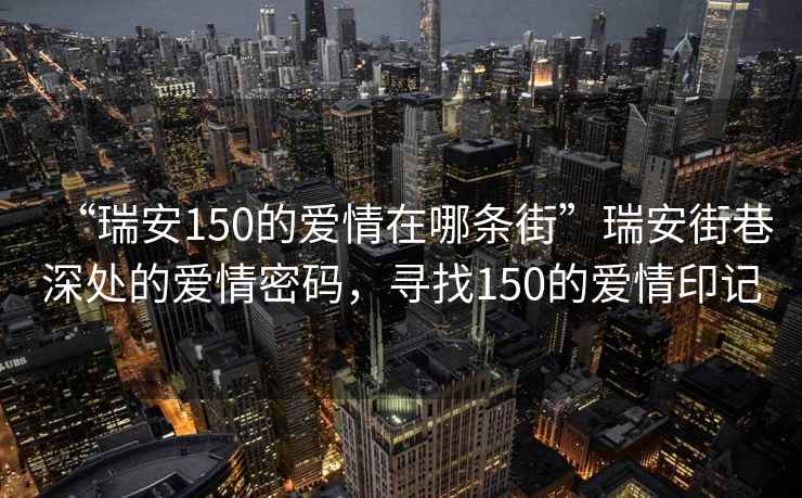 “瑞安150的愛情在哪條街”瑞安街巷深處的愛情密碼，尋找150的愛情印記