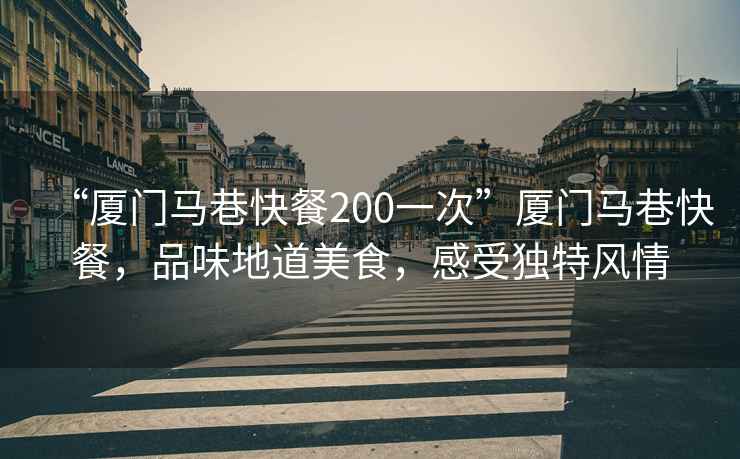 “廈門馬巷快餐200一次”廈門馬巷快餐，品味地道美食，感受獨特風情