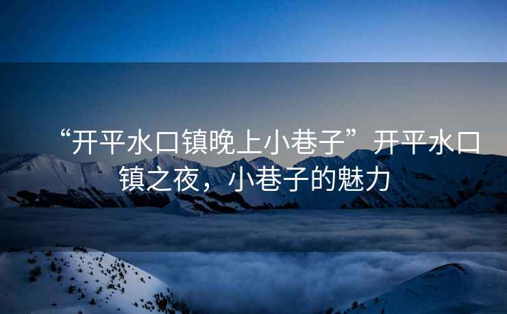 “開平水口鎮晚上小巷子”開平水口鎮之夜，小巷子的魅力