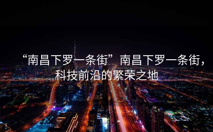 “南昌下羅一條街”南昌下羅一條街，科技前沿的繁榮之地