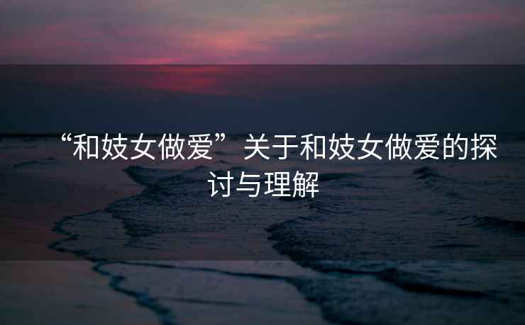 “和妓女做愛”關于和妓女做愛的探討與理解