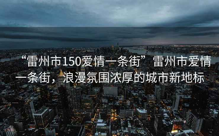 “雷州市150愛情一條街”雷州市愛情一條街，浪漫氛圍濃厚的城市新地標
