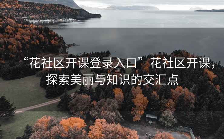“花社區開課登錄入口”花社區開課，探索美麗與知識的交匯點