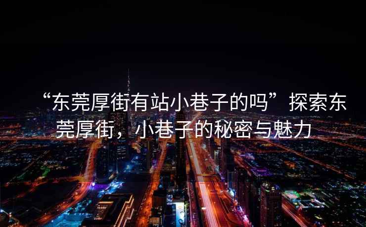 “東莞厚街有站小巷子的嗎”探索東莞厚街，小巷子的秘密與魅力