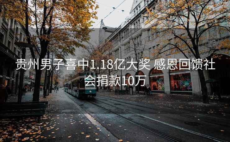 貴州男子喜中1.18億大獎 感恩回饋社會捐款10萬