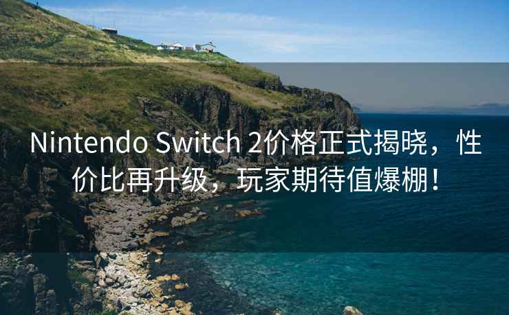 Nintendo Switch 2價格正式揭曉，性價比再升級，玩家期待值爆棚！