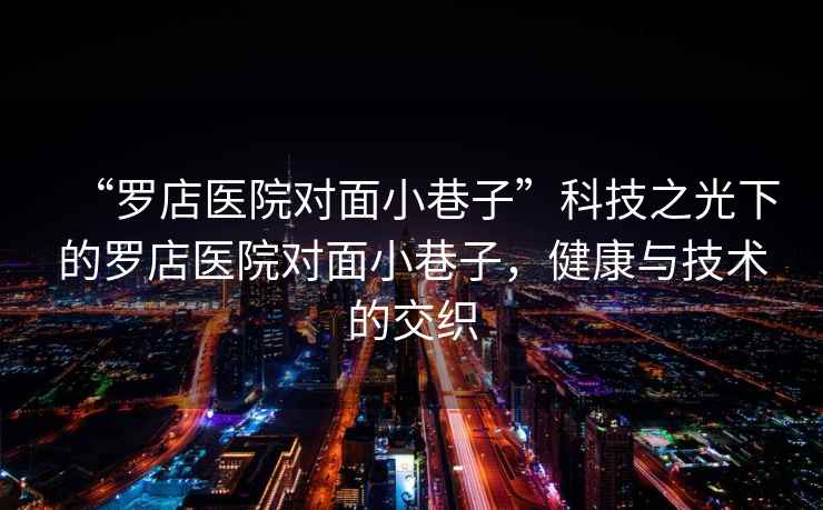 “羅店醫院對面小巷子”科技之光下的羅店醫院對面小巷子，健康與技術的交織