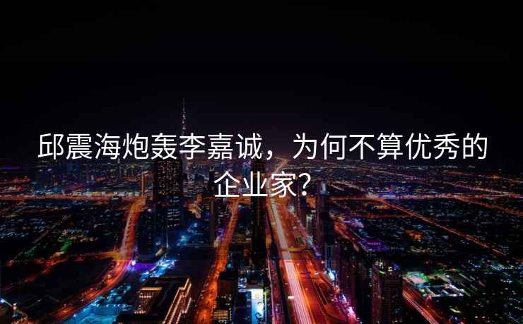 邱震海炮轟李嘉誠，為何不算優秀的企業家？