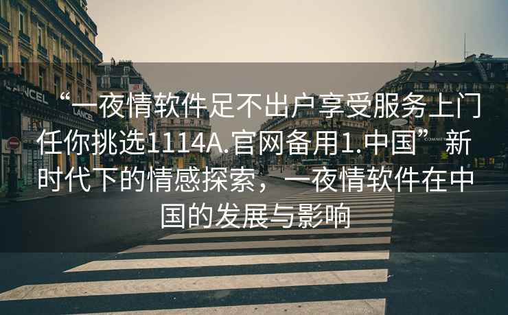 “一夜情軟件足不出戶享受服務(wù)上門任你挑選1114A.官網(wǎng)備用1.中國”新時代下的情感探索，一夜情軟件在中國的發(fā)展與影響