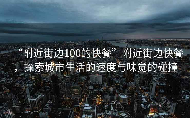 “附近街邊100的快餐”附近街邊快餐，探索城市生活的速度與味覺的碰撞