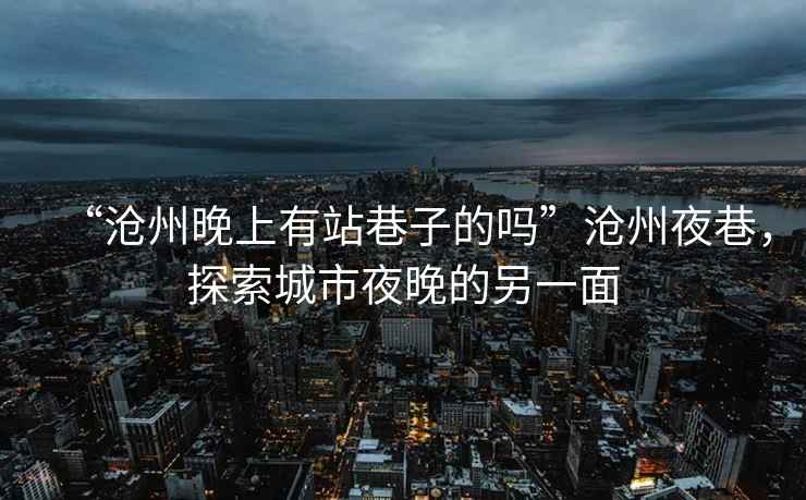 “滄州晚上有站巷子的嗎”滄州夜巷，探索城市夜晚的另一面