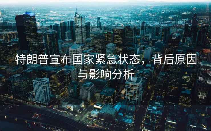 特朗普宣布國家緊急狀態，背后原因與影響分析