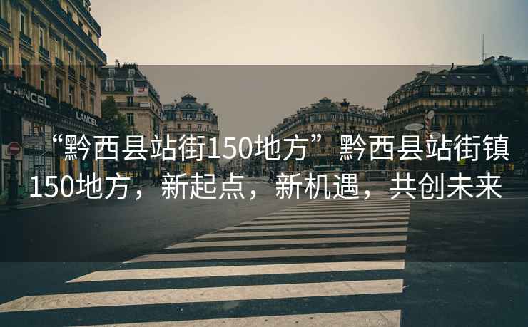 “黔西縣站街150地方”黔西縣站街鎮150地方，新起點，新機遇，共創未來
