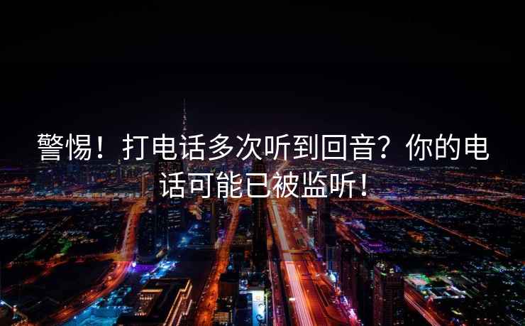 警惕！打電話多次聽到回音？你的電話可能已被監聽！
