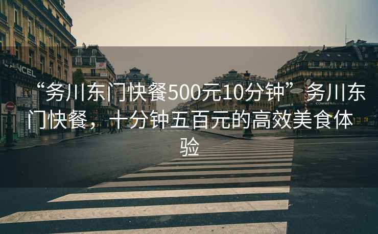 “務(wù)川東門快餐500元10分鐘”務(wù)川東門快餐，十分鐘五百元的高效美食體驗(yàn)