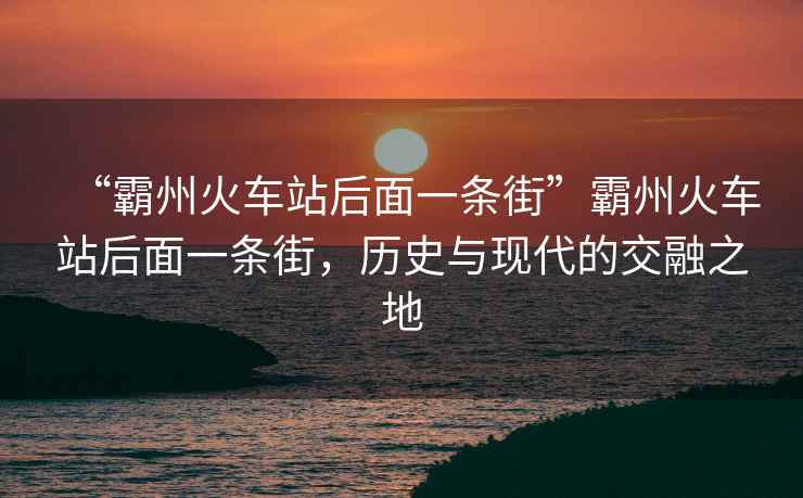 “霸州火車站后面一條街”霸州火車站后面一條街，歷史與現(xiàn)代的交融之地