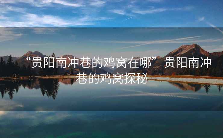 “貴陽南沖巷的雞窩在哪”貴陽南沖巷的雞窩探秘