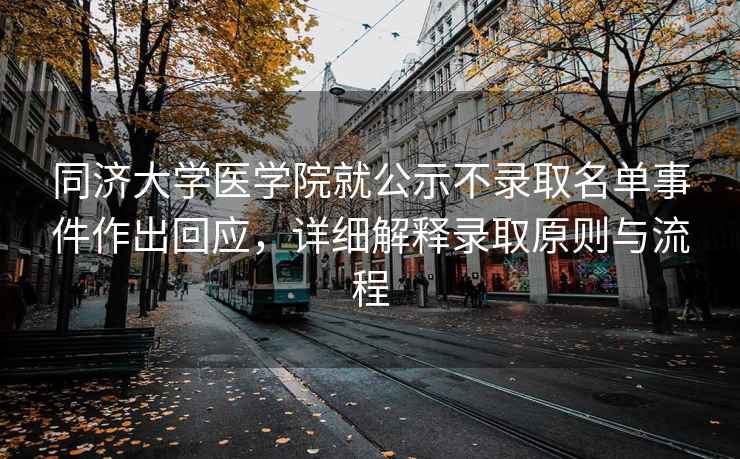 同濟大學醫學院就公示不錄取名單事件作出回應，詳細解釋錄取原則與流程