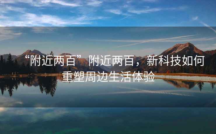“附近兩百”附近兩百，新科技如何重塑周邊生活體驗