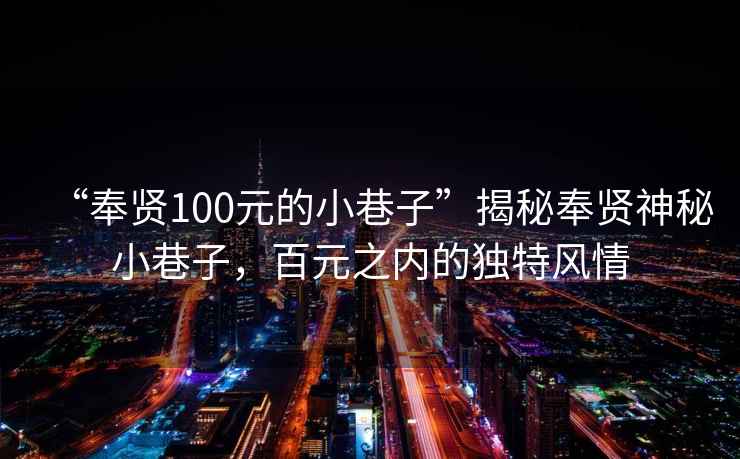 “奉賢100元的小巷子”揭秘奉賢神秘小巷子，百元之內(nèi)的獨特風(fēng)情