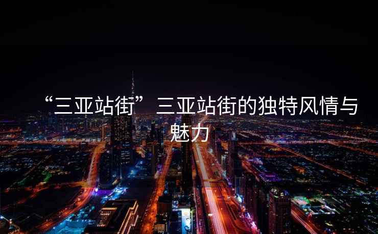 “三亞站街”三亞站街的獨特風情與魅力