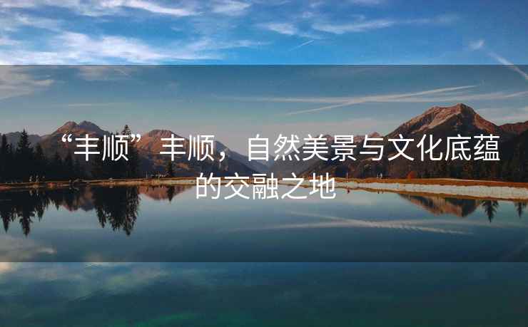 “豐順”豐順，自然美景與文化底蘊(yùn)的交融之地