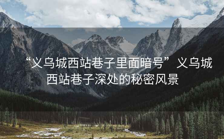 “義烏城西站巷子里面暗號”義烏城西站巷子深處的秘密風景