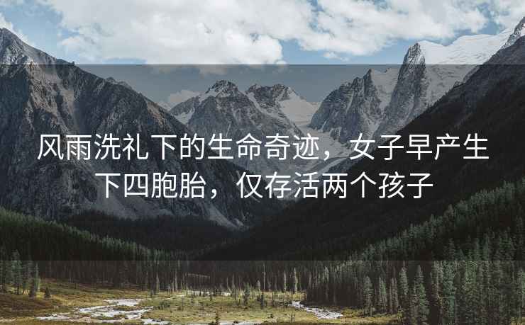風雨洗禮下的生命奇跡，女子早產生下四胞胎，僅存活兩個孩子