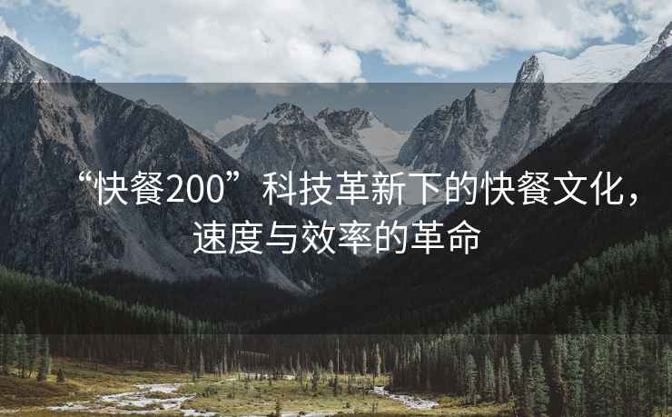 “快餐200”科技革新下的快餐文化，速度與效率的革命