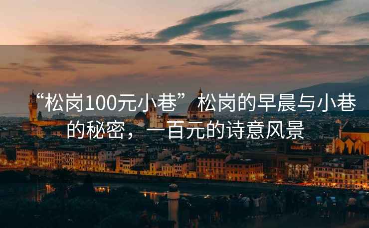 “松崗100元小巷”松崗的早晨與小巷的秘密，一百元的詩意風景