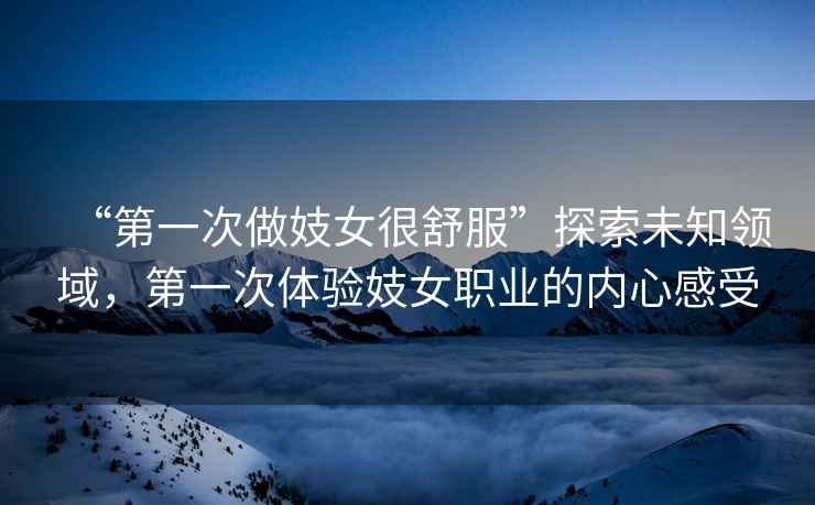“第一次做妓女很舒服”探索未知領域，第一次體驗妓女職業的內心感受